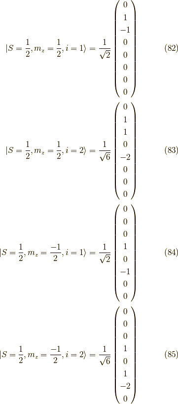 |S = \dfrac{1}{2}, m_z = \dfrac{1}{2} ,i=1 \rangle= \dfrac{1}{\sqrt{2}}\begin{pmatrix}0 \\1 \\-1 \\0 \\0 \\0 \\0 \\0\end{pmatrix} \tag{82} \\|S = \dfrac{1}{2}, m_z = \dfrac{1}{2} ,i=2 \rangle= \dfrac{1}{\sqrt{6}} \begin{pmatrix}0 \\1 \\1 \\0 \\-2 \\0 \\0 \\0\end{pmatrix} \tag{83} \\|S = \dfrac{1}{2}, m_z = \dfrac{-1}{2} ,i=1 \rangle= \dfrac{1}{\sqrt{2}} \begin{pmatrix}0 \\0 \\0 \\1 \\0 \\-1 \\0 \\0\end{pmatrix} \tag{84} \\|S = \dfrac{1}{2}, m_z = \dfrac{-1}{2} ,i=2 \rangle= \dfrac{1}{\sqrt{6}}\begin{pmatrix}0 \\0 \\0 \\1 \\0 \\1 \\-2 \\0\end{pmatrix} \tag{85}