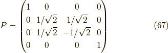 P = \begin{pmatrix} 1 & 0 & 0 & 0 \\ 0 & 1/\sqrt{2} & 1/\sqrt{2} & 0 \\ 0 & 1/\sqrt{2} & -1/\sqrt{2} & 0 \\ 0 & 0 & 0 & 1 \end{pmatrix} \tag{67}