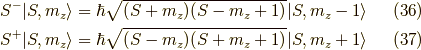 &S^- | S, m_z \rangle = \hbar \sqrt{(S + m_z)(S - m_z+ 1 )}| S, m_z - 1 \rangle \tag{36} \\&S^+ | S, m_z \rangle = \hbar \sqrt{(S - m_z)(S + m_z+ 1 )}| S, m_z + 1 \rangle \tag{37}