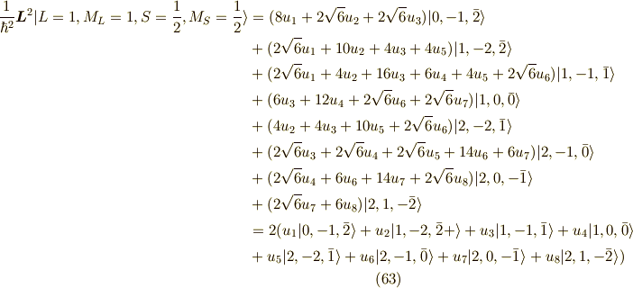 \frac{1}{\hbar^2}\bm{L}^2| L=1,M_L=1,S=\frac{1}{2},M_S=\frac{1}{2} \rangle &= (8u_1+2\sqrt{6}u_2+2\sqrt{6}u_3)|0,-1,\bar{2} \rangle \\&+(2\sqrt{6}u_1+10u_2+4u_3+4u_5)|1,-2,\bar{2} \rangle \\&+(2\sqrt{6}u_1+4u_2+16u_3+6u_4+4u_5+2\sqrt{6}u_6)|1,-1,\bar{1} \rangle \\&+(6u_3+12u_4+2\sqrt{6}u_6+2\sqrt{6}u_7)|1,0,\bar{0} \rangle \\&+(4u_2+4u_3+10u_5+2\sqrt{6}u_6)|2,-2,\bar{1} \rangle \\&+(2\sqrt{6}u_3+2\sqrt{6}u_4+2\sqrt{6}u_5+14u_6+6u_7)|2,-1,\bar{0} \rangle \\&+(2\sqrt{6}u_4+6u_6+14u_7+2\sqrt{6}u_8)|2,0,-\bar{1} \rangle \\&+(2\sqrt{6}u_7+6u_8)|2,1,-\bar{2} \rangle \\&= 2(u_1|0,-1,\bar{2} \rangle +u_2|1,-2,\bar{2} +\rangle +u_3|1,-1,\bar{1} \rangle+u_4|1,0,\bar{0} \rangle \\&+ u_5|2,-2,\bar{1} \rangle+u_6|2,-1,\bar{0} \rangle+u_7|2,0,-\bar{1} \rangle+u_8|2,1,-\bar{2} \rangle) \tag{63}