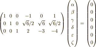 \begin{pmatrix}1 & 0 & 0 & -1 & 0 & 1 \\0 & 1 & 0 & \sqrt{6}/2 & \sqrt{6} & \sqrt{6}/2 \\0 & 0 & 1 & 2 & -3 & -4\end{pmatrix}\begin{pmatrix}\alpha \\\beta \\\gamma \\\delta \\\varepsilon \\\zeta\end{pmatrix}=\begin{pmatrix}0 \\0 \\0 \\0 \\0 \\0\end{pmatrix}