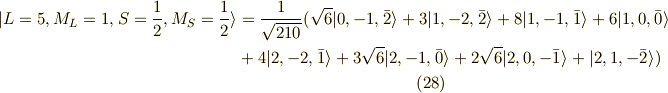 | L=5,M_L=1,S=\frac{1}{2},M_S=\frac{1}{2} \rangle &= \frac{1}{\sqrt{210}}( \sqrt{6}|0,-1,\bar{2} \rangle + 3 |1,-2,\bar{2} \rangle + 8|1,-1,\bar{1} \rangle + 6 |1,0,\bar{0}\rangle \\ &+4 |2,-2,\bar{1} \rangle + 3\sqrt{6}| 2,-1,\bar{0} \rangle + 2\sqrt{6} | 2,0,-\bar{1} \rangle+ |2,1,-\bar{2} \rangle) \tag{28}