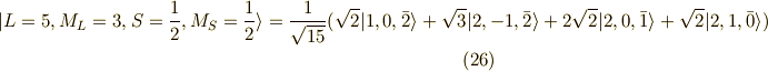 | L=5,M_L=3,S=\frac{1}{2},M_S=\frac{1}{2} \rangle = \frac{1}{\sqrt{15}}( \sqrt{2}|1,0,\bar{2} \rangle + \sqrt{3} |2,-1,\bar{2} \rangle +2\sqrt{2}|2,0,\bar{1} \rangle +\sqrt{2}|2,1,\bar{0} \rangle ) \tag{26}