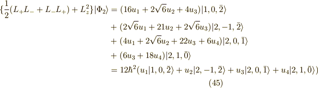 \{ \frac{1}{2}(L_+L_- + L_-L_+)+L_z^2 \} | \Phi_2 \rangle &= (16u_1+2\sqrt{6}u_2+4u_3)|1,0,\bar{2}\rangle \\&+ (2\sqrt{6}u_1+21u_2+2\sqrt{6}u_3)|2,-1,\bar{2} \rangle \\&+ (4u_1+2\sqrt{6}u_2+22u_3+6u_4)|2,0,\bar{1} \rangle \\&+ (6u_3+18u_4)|2,1,\bar{0} \rangle \\&=12 \hbar^2 (u_1|1,0,\bar{2}\rangle +u_2 |2,-1,\bar{2}\rangle +u_3 |2,0,\bar{1}\rangle +u_4|2,1,\bar{0}\rangle ) \tag{45}