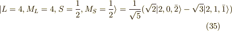 | L=4, M_L=4, S=\frac{1}{2}, M_S=\frac{1}{2} \rangle = \frac{1}{\sqrt{5}}(\sqrt{2}|2,0,\bar{2} \rangle -\sqrt{3} |2,1,\bar{1} \rangle ) \tag{35}