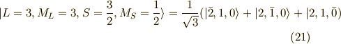 |L=3,M_L=3,S=\frac{3}{2},M_S=\frac{1}{2} \rangle =\frac{1}{\sqrt{3}} ( |\bar{2},1,0 \rangle + | 2,\bar{1},0 \rangle + | 2,1,\bar{0} ) \tag{21}