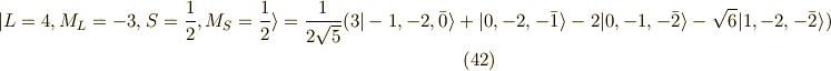 | L=4, M_L=-3, S=\frac{1}{2}, M_S=\frac{1}{2} \rangle = \frac{1}{2\sqrt{5}}(3|-1,-2,\bar{0} \rangle + |0,-2,-\bar{1} \rangle -2|0,-1,-\bar{2} \rangle -\sqrt{6}| 1,-2,-\bar{2} \rangle ) \tag{42}