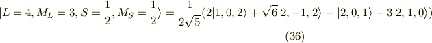 | L=4, M_L=3, S=\frac{1}{2}, M_S=\frac{1}{2} \rangle = \frac{1}{2\sqrt{5}}(2|1,0,\bar{2} \rangle +\sqrt{6} |2,-1,\bar{2} \rangle -|2,0,\bar{1} \rangle -3| 2,1,\bar{0} \rangle ) \tag{36}