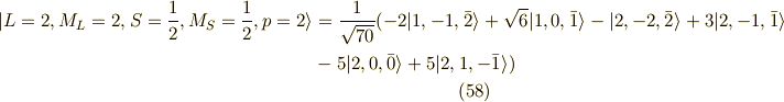 | L=2,M_L=2,S=\frac{1}{2},M_S=\frac{1}{2} ,p=2 \rangle &= \frac{1}{\sqrt{70}}( -2 |1,-1,\bar{2}\rangle+\sqrt{6}|1,0,\bar{1}\rangle -|2,-2,\bar{2}\rangle +3 |2,-1,\bar{1}\rangle \\&- 5|2,0,\bar{0} \rangle +5|2,1,-\bar{1} \rangle )\tag{58}