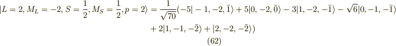 | L=2,M_L=-2,S=\frac{1}{2},M_S=\frac{1}{2} ,p=2 \rangle &= \frac{1}{\sqrt{70}}( -5 |-1,-2,\bar{1}\rangle+ 5 |0,-2,\bar{0}\rangle -3 |1,-2,-\bar{1}\rangle -\sqrt{6} |0,-1,-\bar{1}\rangle \\&+ 2|1,-1,-\bar{2} \rangle +|2,-2,-\bar{2} \rangle )\tag{62}