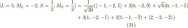 | L=5,M_L=-2,S=\frac{1}{2},M_S=\frac{1}{2} \rangle &= \frac{1}{\sqrt{30}}( |-1,-2,\bar{1} \rangle + 3 |0,-2,\bar{0} \rangle + \sqrt{6} |0,-1,-\bar{1} \rangle \\&+ 3 |1,-2,-\bar{1}\rangle +2|1,-1,-\bar{2} \rangle + | 2,-2,-\bar{2} \rangle ) \tag{31}