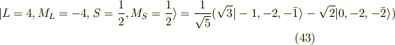 | L=4, M_L=-4, S=\frac{1}{2}, M_S=\frac{1}{2} \rangle = \frac{1}{\sqrt{5}}(\sqrt{3}|-1,-2,-\bar{1} \rangle -\sqrt{2} |0,-2,-\bar{2} \rangle ) \tag{43}