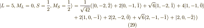| L=5,M_L=0,S=\frac{1}{2},M_S=\frac{1}{2} \rangle &= \frac{1}{\sqrt{42}}( |0,-2,\bar{2} \rangle + 2 |0,-1,\bar{1} \rangle + \sqrt{6}|1,-2,\bar{1} \rangle + 4 |1,-1,\bar{0}\rangle \\ &+2|1,0,-\bar{1} \rangle + 2| 2,-2,\bar{0} \rangle + \sqrt{6} | 2,-1,-\bar{1} \rangle+ |2,0,-\bar{2} \rangle ) \tag{29}