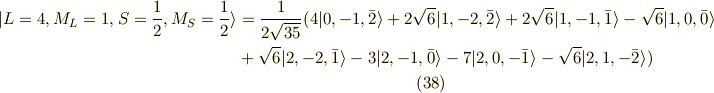 | L=4, M_L=1, S=\frac{1}{2}, M_S=\frac{1}{2} \rangle &= \frac{1}{2\sqrt{35}}( 4 |0,-1,\bar{2} \rangle +2\sqrt{6} |1,-2,\bar{2} \rangle +2\sqrt{6}|1,-1,\bar{1} \rangle - \sqrt{6}| 1,0,\bar{0} \rangle \\&+ \sqrt{6}|2,-2,\bar{1} \rangle - 3|2,-1,\bar{0} \rangle -7|2,0,-\bar{1}\rangle - \sqrt{6}|2,1,-\bar{2}\rangle ) \tag{38} 