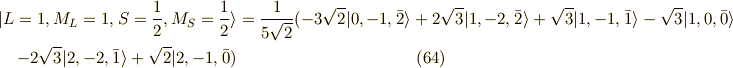 |L=1,M_L=1,S=\frac{1}{2},M_S=\frac{1}{2} \rangle &= \frac{1}{5\sqrt{2}}(-3\sqrt{2}|0,-1,\bar{2} \rangle +2 \sqrt{3}|1,-2,\bar{2} \rangle + \sqrt{3}|1,-1,\bar{1}\rangle -\sqrt{3}|1,0,\bar{0} \rangle \\-2 \sqrt{3}|2,-2,\bar{1} \rangle +\sqrt{2}|2,-1,\bar{0} ) \tag{64}