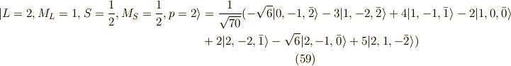 | L=2,M_L=1,S=\frac{1}{2},M_S=\frac{1}{2} ,p=2 \rangle &= \frac{1}{\sqrt{70}}( -\sqrt{6}|0,-1,\bar{2}\rangle-3|1,-2,\bar{2}\rangle +4 |1,-1,\bar{1}\rangle -2 |1,0,\bar{0}\rangle \\ &+2|2,-2,\bar{1} \rangle -\sqrt{6}|2,-1,\bar{0} \rangle +5|2,1,-\bar{2} \rangle )\tag{59}