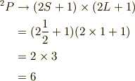 ^2P &\to (2S+1) \times (2L+1) \\&=(2\frac{1}{2}+1)(2\times1+1) \\&=2 \times 3 \\&=6