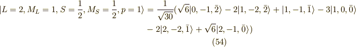 | L=2,M_L=1,S=\frac{1}{2},M_S=\frac{1}{2} ,p=1 \rangle &= \frac{1}{\sqrt{30}}( \sqrt{6}|0,-1,\bar{2}\rangle-2|1,-2,\bar{2}\rangle +|1,-1,\bar{1}\rangle -3 |1,0,\bar{0}\rangle \\ &-2|2,-2,\bar{1} \rangle +\sqrt{6}|2,-1,\bar{0} \rangle )\tag{54}