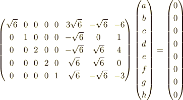 \begin{pmatrix}\sqrt{6} & 0 & 0 & 0 & 0 & 3\sqrt{6} & -\sqrt{6} & -6 \\0 & 1 & 0 & 0 & 0 & -\sqrt{6} & 0 & 1 \\0 & 0 & 2 & 0 & 0 & -\sqrt{6} & \sqrt{6} & 4 \\0 & 0 & 0 & 2 & 0 & \sqrt{6} & \sqrt{6} & 0 \\0 & 0 & 0 & 0 & 1 & \sqrt{6} & -\sqrt{6} & -3\end{pmatrix}\begin{pmatrix}a \\b \\c \\d \\e \\f \\g \\h\end{pmatrix}=\begin{pmatrix}0 \\0 \\0 \\0 \\0 \\0 \\0 \\0\end{pmatrix}