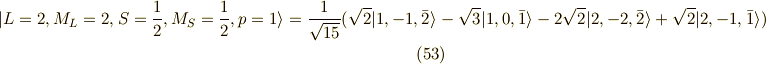 | L=2,M_L=2,S=\frac{1}{2},M_S=\frac{1}{2} ,p=1 \rangle = \frac{1}{\sqrt{15}}( \sqrt{2}|1,-1,\bar{2}\rangle-\sqrt{3}|1,0,\bar{1}\rangle -2\sqrt{2}|2,-2,\bar{2}\rangle +\sqrt{2}|2,-1,\bar{1}\rangle )\tag{53}