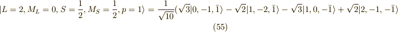 | L=2,M_L=0,S=\frac{1}{2},M_S=\frac{1}{2} ,p=1 \rangle = \frac{1}{\sqrt{10}}( \sqrt{3}|0,-1,\bar{1}\rangle-\sqrt{2} |1,-2,\bar{1}\rangle -\sqrt{3}|1,0,-\bar{1} \rangle +\sqrt{2} |2,-1,-\bar{1}\rangle \tag{55} 