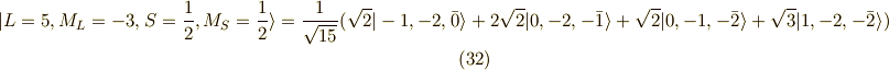 | L=5,M_L=-3,S=\frac{1}{2},M_S=\frac{1}{2} \rangle = \frac{1}{\sqrt{15}}( \sqrt{2}|-1,-2,\bar{0} \rangle + 2\sqrt{2} |0,-2,-\bar{1} \rangle + \sqrt{2} |0,-1,-\bar{2} \rangle + \sqrt{3} |1,-2,-\bar{2}\rangle  ) \tag{32}