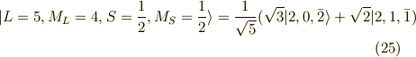 | L=5,M_L=4,S=\frac{1}{2},M_S=\frac{1}{2} \rangle &= \frac{1}{\sqrt{5}}( \sqrt{3}|2,0,\bar{2} \rangle + \sqrt{2} |2,1,\bar{1} ) \tag{25}