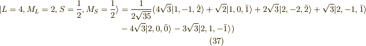 | L=4, M_L=2, S=\frac{1}{2}, M_S=\frac{1}{2} \rangle &= \frac{1}{2\sqrt{35}}( 4\sqrt{3} |1,-1,\bar{2} \rangle +\sqrt{2} |1,0,\bar{1} \rangle +2\sqrt{3}|2,-2,\bar{2} \rangle + \sqrt{3}| 2,-1,\bar{1} \rangle \\&-4 \sqrt{3}|2,0,\bar{0} \rangle - 3 \sqrt{3}|2,1,-\bar{1} \rangle ) \tag{37} 