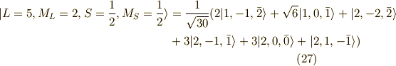 | L=5,M_L=2,S=\frac{1}{2},M_S=\frac{1}{2} \rangle &= \frac{1}{\sqrt{30}}( 2|1,-1,\bar{2} \rangle +  \sqrt{6} |1,0,\bar{1} \rangle +|2,-2,\bar{2} \rangle \\ &+3|2,-1,\bar{1} \rangle + 3| 2,0,\bar{0} \rangle +  | 2,1,-\bar{1} \rangle) \tag{27}