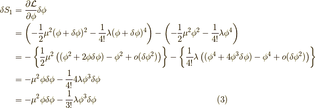 \delta S_1 &= \dfrac{\partial \mathcal{L}}{\partial \phi} \delta \phi \\&= \left(- \dfrac{1}{2} \mu^2 (\phi+\delta \phi)^2 - \dfrac{1}{4!} \lambda (\phi+\delta \phi)^4 \right) - \left( - \dfrac{1}{2} \mu^2 \phi^2 - \dfrac{1}{4!} \lambda \phi^4 \right) \\&= - \left\{ \dfrac{1}{2} \mu^2 \left( (\phi^2+ 2 \phi \delta \phi) - \phi^2 + o(\delta \phi^2) \right) \right\} - \left\{ \dfrac{1}{4!} \lambda \left( (\phi^4+ 4 \phi^3 \delta \phi) - \phi^4 + o(\delta \phi^2) \right) \right\} \\&= - \mu^2 \phi \delta \phi - \dfrac{1}{4!} 4 \lambda \phi^3 \delta \phi \\&= - \mu^2 \phi \delta \phi - \dfrac{1}{3!} \lambda \phi^3 \delta \phi \tag{3}