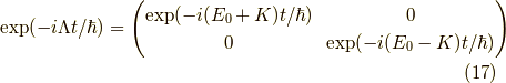 \exp(-i \Lambda t/ \hbar)&= \begin{pmatrix}\exp(- i (E_0 + K) t / \hbar) & 0 \\0 & \exp(- i (E_0 - K) t / \hbar)\end{pmatrix}  \tag{17}