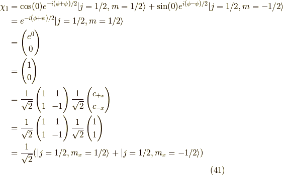 \chi_1 &= \cos (0) e^{-i(\phi+\psi)/2}| j=1/2 , m=1/2  \rangle + \sin (0) e^{ i(\phi-\psi)/2}| j=1/2 , m=-1/2 \rangle \\&= e^{-i(\phi+\psi)/2}| j=1/2 , m=1/2  \rangle \\&= \begin{pmatrix}e^{0} \\0\end{pmatrix} \\&= \begin{pmatrix}1 \\0\end{pmatrix} \\&=\frac{1}{\sqrt{2}}\begin{pmatrix}1 & 1 \\1 & -1 \end{pmatrix} \frac{1}{\sqrt{2}}\begin{pmatrix}c_{+x} \\c_{-x}\end{pmatrix} \\&=\frac{1}{\sqrt{2}}\begin{pmatrix}1 & 1 \\1 & -1 \end{pmatrix} \frac{1}{\sqrt{2}}\begin{pmatrix}1 \\1\end{pmatrix} \\&= \frac{1}{\sqrt{2}}(| j=1/2 , m_x=1/2  \rangle + | j=1/2 , m_x=-1/2 \rangle) \tag{41}