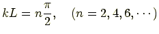 $\displaystyle kL = n\frac{\pi}{2} ,\quad (n=2,4,6,\cdots)$