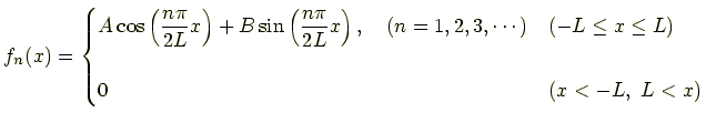 $\displaystyle f_n(x)= \begin{cases}\displaystyle A\cos\left(\frac{n\pi}{2L}x\ri...
...\quad (n=1,2,3,\cdots) & (-L\le x \le L)\\ [1.2em] 0 & (x>-L,\ L<x) \end{cases}$