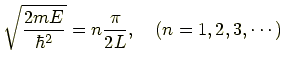 $\displaystyle \sqrt{\frac{2mE}{\hbar^2}} = n\frac{\pi}{2L} ,\quad (n=1,2,3,\cdots)$