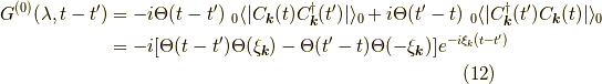 G^{(0)}(\lambda,t-t^\prime) &= -i \Theta(t-t^\prime) \ _0 \langle | C_{\bm{k}}(t) C^\dagger_{\bm{k}}(t^\prime)| \rangle_0 +i \Theta(t^\prime-t) \ _0 \langle |C^\dagger_{\bm{k}}(t^\prime) C_{\bm{k}}(t)| \rangle_0 \\&= -i [\Theta(t-t^\prime) \Theta(\xi_{\bm{k}}) - \Theta(t^\prime-t) \Theta(-\xi_{\bm{k}})] e^{-i \xi_k (t-t^\prime)}\tag{12}