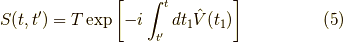 S(t,t^\prime) = T \exp \left[ -i \int_{t^\prime}^t dt_1 \hat{V}(t_1) \right]\tag{5}