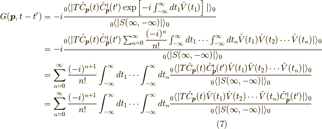G(\bm{p},t-t^\prime) &= -i \dfrac{_0 \langle | T \hat{C}_{\bm{p}}(t) \hat{C}^\dagger_{\bm{p}}(t^\prime) \exp \left[ -i \int_{-\infty}^\infty dt_1 \hat{V}(t_1) \right] | \rangle_0}{_0 \langle | S(\infty,-\infty) | \rangle_0} \\&= -i \dfrac{_0 \langle | T \hat{C}_{\bm{p}}(t) \hat{C}^\dagger_{\bm{p}}(t^\prime) \sum_{n=0}^\infty \dfrac{(-i)^{n}}{n!} \int_{-\infty}^\infty dt_1 \cdots \int_{-\infty}^\infty dt_n \hat{V}(t_1) \hat{V}(t_2) \cdots \hat{V}(t_n) | \rangle_0}{_0 \langle | S(\infty,-\infty) | \rangle_0} \\&= \sum_{n=0}^\infty \dfrac{(-i)^{n+1}}{n!} \int_{-\infty}^\infty dt_1 \cdots \int_{-\infty}^\infty dt_n \dfrac{_0 \langle | T \hat{C}_{\bm{p}}(t) \hat{C}^\dagger_{\bm{p}}(t^\prime) \hat{V}(t_1) \hat{V}(t_2) \cdots \hat{V}(t_n) | \rangle_0}{_0 \langle | S(\infty,-\infty) | \rangle_0} \\&= \sum_{n=0}^\infty \dfrac{(-i)^{n+1}}{n!} \int_{-\infty}^\infty dt_1 \cdots \int_{-\infty}^\infty dt_n \dfrac{_0 \langle | T \hat{C}_{\bm{p}}(t) \hat{V}(t_1) \hat{V}(t_2) \cdots \hat{V}(t_n) \hat{C}^\dagger_{\bm{p}}(t^\prime) | \rangle_0}{_0 \langle | S(\infty,-\infty) | \rangle_0}\tag{7}