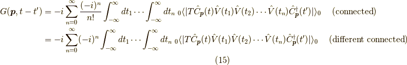 G(\bm{p},t-t^\prime) &= -i \sum_{n=0}^\infty \dfrac{(-i)^{n}}{n!} \int_{-\infty}^\infty dt_1 \cdots \int_{-\infty}^\infty dt_n \ _0 \langle | T \hat{C}_{\bm{p}}(t) \hat{V}(t_1) \hat{V}(t_2) \cdots \hat{V}(t_n) \hat{C}^\dagger_{\bm{p}}(t^\prime) | \rangle_0 \ \ \ \ (\rm{connected}) \\&= -i \sum_{n=0}^\infty (-i)^{n} \int_{-\infty}^\infty dt_1 \cdots \int_{-\infty}^\infty dt_n \ _0 \langle | T \hat{C}_{\bm{p}}(t) \hat{V}(t_1) \hat{V}(t_2) \cdots \hat{V}(t_n) \hat{C}^\dagger_{\bm{p}}(t^\prime) | \rangle_0 \ \ \ \ (\rm{different \ connected}) \tag{15}