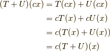 (T+U)(cx) &=T(cx)+U(cx) \\ &= cT(x) + cU(x) \\&= c(T(x)+U(x) ) \\ &= c(T+U)(x)