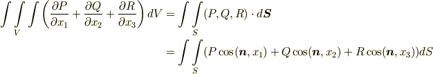 \int \int  \limits _{V} \int \left( \frac{\partial P}{\partial x_{1}} +\frac{\partial Q}{\partial x_{2}} +\frac{\partial R}{\partial x_{3}} \right) dV &= \int \int  \limits _{S}(P,Q,R)\cdot d\bm{S} \\&= \int \int  \limits _{S}(P\cos (\bm{n} ,x_{1}) + Q\cos (\bm{n} ,x_{2}) + R\cos (\bm{n} ,x_{3} )  )dS