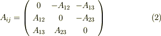 A_{ij} =    \left(     \begin{array}{ccc}0 & -A_{12}  & -A_{13} \\A_{12} & 0  & -A_{23} \\A_{13} & A_{23}  & 0 \\     \end{array}   \right)    \tag{2}