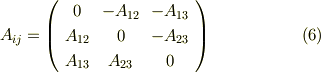 A_{ij} =    \left(     \begin{array}{ccc}0 & -A_{12}  & -A_{13} \\A_{12} & 0  & -A_{23} \\A_{13} & A_{23}  & 0 \\     \end{array}   \right)    \tag{6}