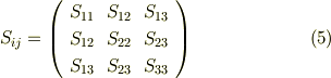 S_{ij} =    \left(     \begin{array}{ccc}S_{11}& S_{12}  & S_{13} \\S_{12} & S_{22}  & S_{23} \\S_{13} & S_{23}  & S_{33} \\     \end{array}   \right) \tag{5}