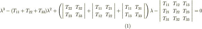 \lambda^{3} - (T_{11}+T_{22}+T_{33})\lambda^{2} +\left(    \left|     \begin{array}{cc}T_{22} & T_{32}   \\T_{23} & T_{33}  \\     \end{array}   \right| + \left|     \begin{array}{cc}T_{11} & T_{21}   \\T_{12} & T_{22}  \\     \end{array}   \right| +\left|     \begin{array}{cc}T_{11} & T_{31}   \\T_{13} & T_{33}  \\     \end{array}   \right| \right)\lambda - \left|     \begin{array}{ccc}T_{11} & T_{12}  & T_{13}  \\T_{21} & T_{22}  & T_{23}  \\T_{31} & T_{32} & T_{33} \\       \end{array}   \right| =0     \tag{1}
