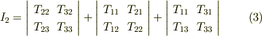I_{2}=    \left|     \begin{array}{cc}T_{22} & T_{32}   \\T_{23} & T_{33}  \\     \end{array}   \right| + \left|     \begin{array}{cc}T_{11} & T_{21}   \\T_{12} & T_{22}  \\     \end{array}   \right| +\left|     \begin{array}{cc}T_{11} & T_{31}   \\T_{13} & T_{33}  \\     \end{array}   \right|         \tag{3}