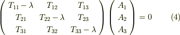 \left(     \begin{array}{ccc}T_{11}-\lambda & T_{12}  & T_{13} \\T_{21} & T_{22}-\lambda  & T_{23} \\T_{31} & T_{32}  & T_{33}-\lambda \\     \end{array}   \right)   \left(     \begin{array}{c}A_{1}  \\A_{2}  \\A_{3}  \\     \end{array}   \right) = 0  \tag{4}