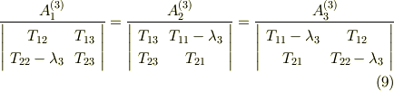 \frac{A_{1}^{(3)}}{   \left|     \begin{array}{cc}T_{12}  & T_{13}  \\T_{22}-\lambda_{3} & T_{23}   \\     \end{array}   \right| }= \frac{A_{2}^{(3)}}{   \left|     \begin{array}{cc}T_{13} & T_{11}-\lambda_{3}  \\T_{23} & T_{21}  \\     \end{array}   \right| }=\frac{A_{3}^{(3)}}{   \left|     \begin{array}{cc}T_{11}-\lambda_{3} & T_{12}  \\T_{21} & T_{22}-\lambda_{3}   \\     \end{array}   \right| }     \tag{9}