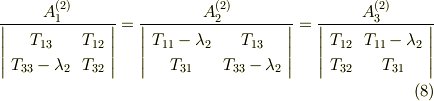 \frac{A_{1}^{(2)}}{   \left|     \begin{array}{cc}T_{13}   & T_{12}  \\T_{33} - \lambda_{2} & T_{32}   \\     \end{array}   \right| }= \frac{A_{2}^{(2)}}{   \left|     \begin{array}{cc}T_{11}-\lambda_{2} & T_{13}  \\T_{31} & T_{33}-\lambda_{2}  \\     \end{array}   \right| }=\frac{A_{3}^{(2)}}{   \left|     \begin{array}{cc}T_{12} & T_{11}-\lambda_{2}  \\T_{32} & T_{31}   \\     \end{array}   \right| }  \tag{8}