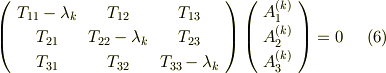 \left(     \begin{array}{ccc}T_{11}-\lambda_{k} & T_{12}  & T_{13} \\T_{21} & T_{22}-\lambda_{k}  & T_{23} \\T_{31} & T_{32}  & T_{33}-\lambda_{k} \\     \end{array}   \right)   \left(     \begin{array}{c}A_{1}^{(k)}  \\A_{2}^{(k)}   \\A_{3}^{(k)}   \\     \end{array}   \right) = 0   \tag{6}